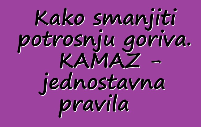 Kako smanjiti potrošnju goriva. KAMAZ - jednostavna pravila