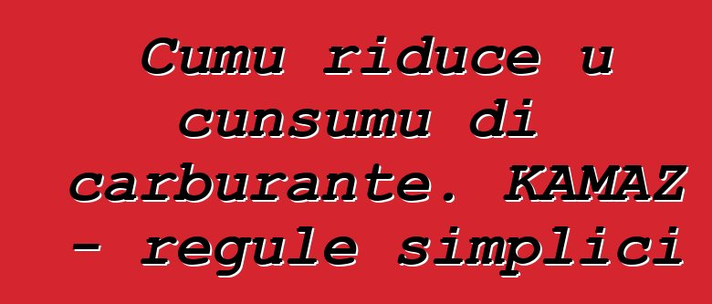 Cumu riduce u cunsumu di carburante. KAMAZ - regule simplici