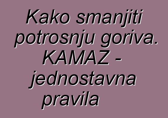 Kako smanjiti potrošnju goriva. KAMAZ - jednostavna pravila