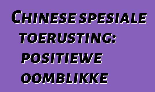 Chinese spesiale toerusting: positiewe oomblikke