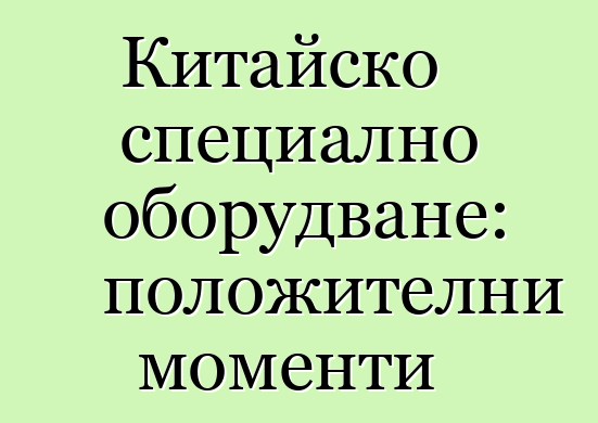 Китайско специално оборудване: положителни моменти