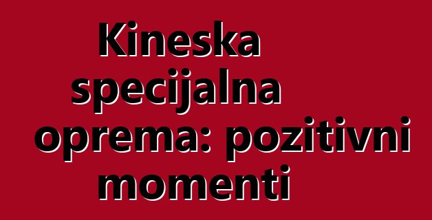 Kineska specijalna oprema: pozitivni momenti