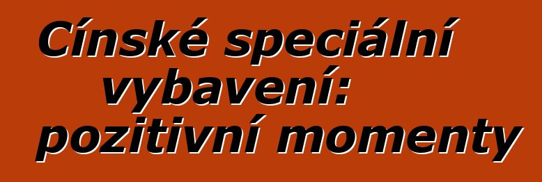 Čínské speciální vybavení: pozitivní momenty