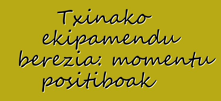 Txinako ekipamendu berezia: momentu positiboak