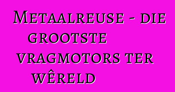 Metaalreuse - die grootste vragmotors ter wêreld