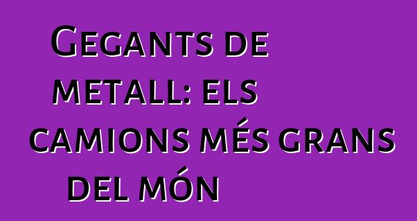 Gegants de metall: els camions més grans del món