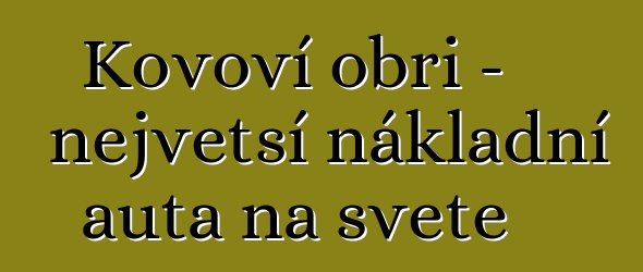 Kovoví obři – největší nákladní auta na světě