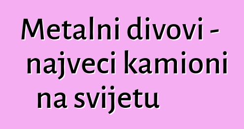 Metalni divovi - najveći kamioni na svijetu