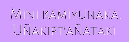 Mini kamiyunaka. Uñakipt’añataki