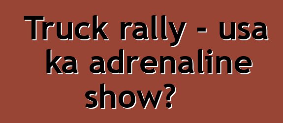 Truck rally - usa ka adrenaline show?
