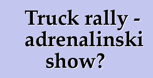 Truck rally - adrenalinski show?