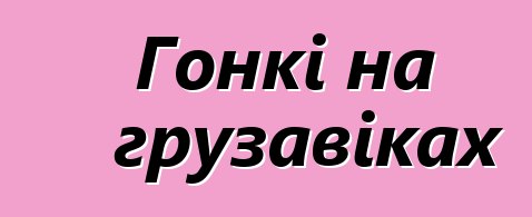 Гонкі на грузавіках