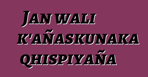 Jan wali k’añaskunaka qhispiyaña