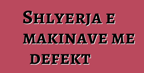 Shlyerja e makinave me defekt