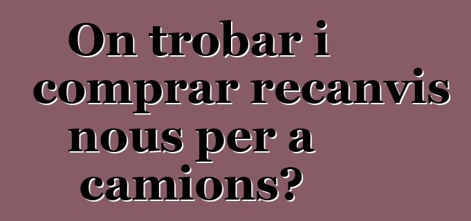 On trobar i comprar recanvis nous per a camions?