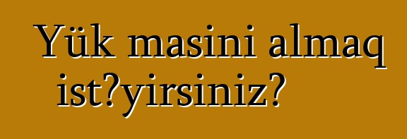 Yük maşını almaq istəyirsiniz?