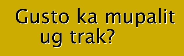 Gusto ka mupalit ug trak?