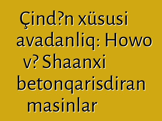 Çindən xüsusi avadanlıq: Howo və Shaanxi betonqarışdıran maşınlar