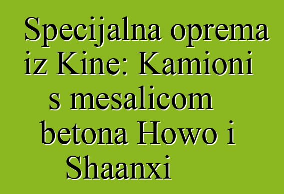 Specijalna oprema iz Kine: Kamioni s mešalicom betona Howo i Shaanxi