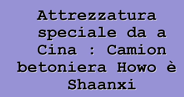 Attrezzatura speciale da a Cina : Camion betoniera Howo è Shaanxi