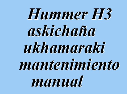 Hummer H3 askichaña ukhamaraki mantenimiento manual