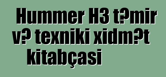 Hummer H3 təmir və texniki xidmət kitabçası