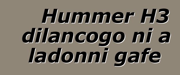 Hummer H3 dilancogo ni a ladonni gafe