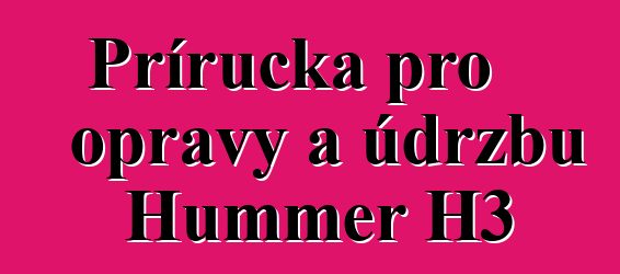 Příručka pro opravy a údržbu Hummer H3