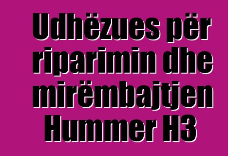 Udhëzues për riparimin dhe mirëmbajtjen Hummer H3