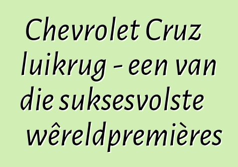 Chevrolet Cruz luikrug - een van die suksesvolste wêreldpremières