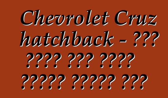 Chevrolet Cruz hatchback - በጣም ስኬታማ ከሆኑ የአለም ፕሪሚየር ጨዋታዎች አንዱ