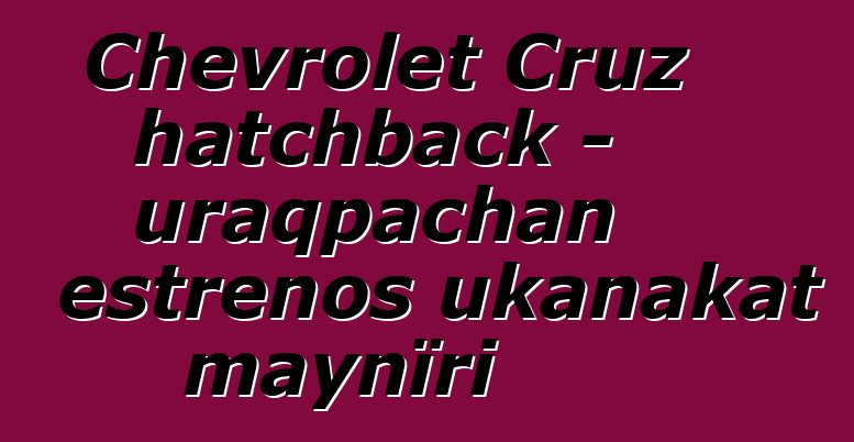Chevrolet Cruz hatchback - uraqpachan estrenos ukanakat maynïri