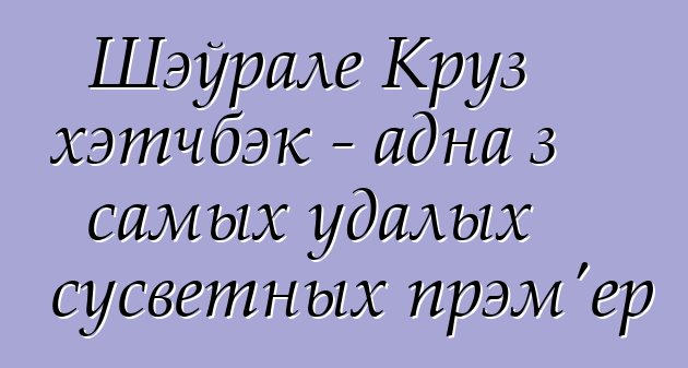 Шэўрале Круз хэтчбэк - адна з самых удалых сусветных прэм'ер