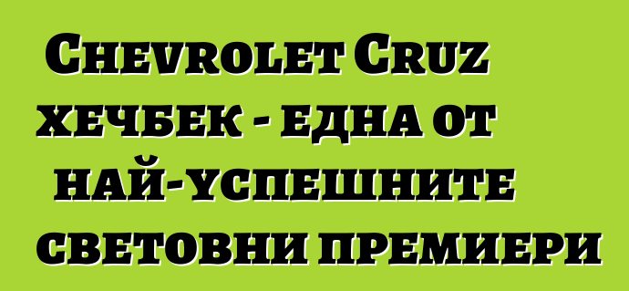 Chevrolet Cruz хечбек - една от най-успешните световни премиери