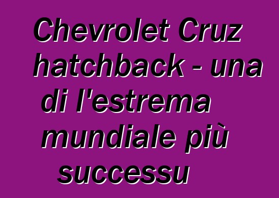 Chevrolet Cruz hatchback - una di l'estrema mundiale più successu