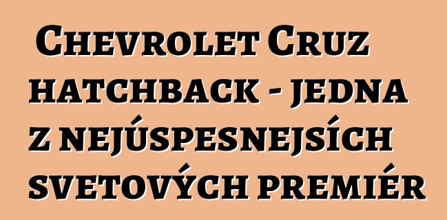 Chevrolet Cruz hatchback - jedna z nejúspěšnějších světových premiér