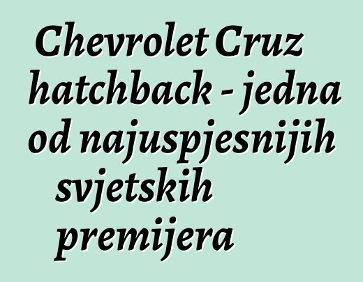 Chevrolet Cruz hatchback - jedna od najuspješnijih svjetskih premijera