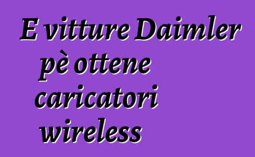 E vitture Daimler pè ottene caricatori wireless