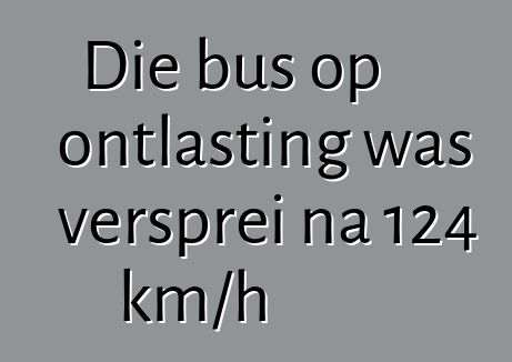 Die bus op ontlasting was versprei na 124 km/h