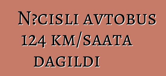 Nəcisli avtobus 124 km/saata dağıldı