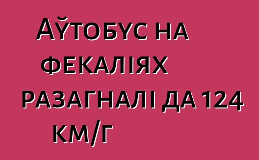 Аўтобус на фекаліях разагналі да 124 км/г