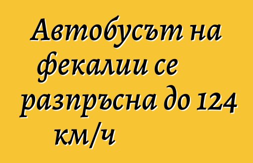Автобусът на фекалии се разпръсна до 124 км/ч