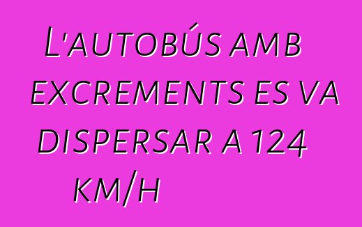 L'autobús amb excrements es va dispersar a 124 km/h