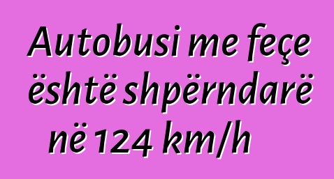 Autobusi me feçe është shpërndarë në 124 km/h