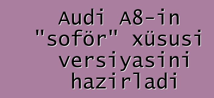 Audi A8-in "şoför" xüsusi versiyasını hazırladı