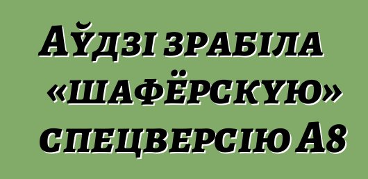 Аўдзі зрабіла «шафёрскую» спецверсію A8