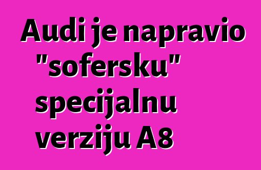 Audi je napravio "šofersku" specijalnu verziju A8