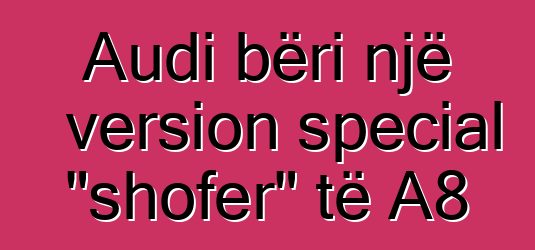 Audi bëri një version special "shofer" të A8