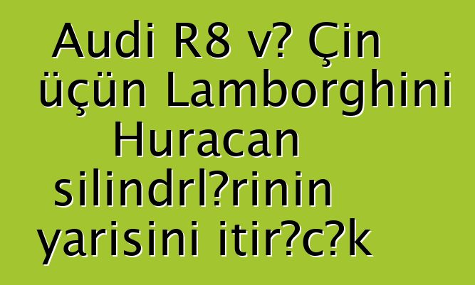 Audi R8 və Çin üçün Lamborghini Huracan silindrlərinin yarısını itirəcək
