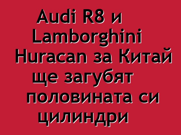 Audi R8 и Lamborghini Huracan за Китай ще загубят половината си цилиндри